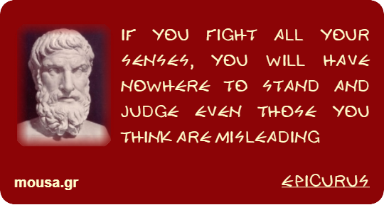 IF YOU FIGHT ALL YOUR SENSES, YOU WILL HAVE NOWHERE TO STAND AND JUDGE EVEN THOSE YOU THINK ARE MISLEADING - EPICURUS
