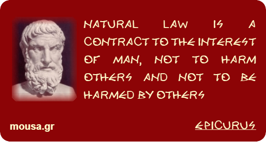 NATURAL LAW IS A CONTRACT TO THE INTEREST OF MAN, NOT TO HARM OTHERS AND NOT TO BE HARMED BY OTHERS - EPICURUS