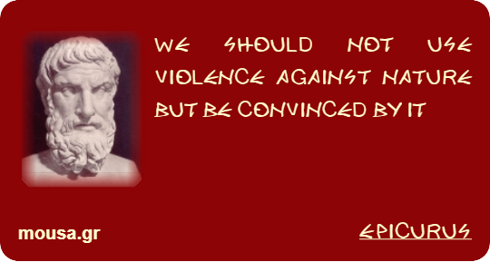 WE SHOULD NOT USE VIOLENCE AGAINST NATURE BUT BE CONVINCED BY IT - EPICURUS