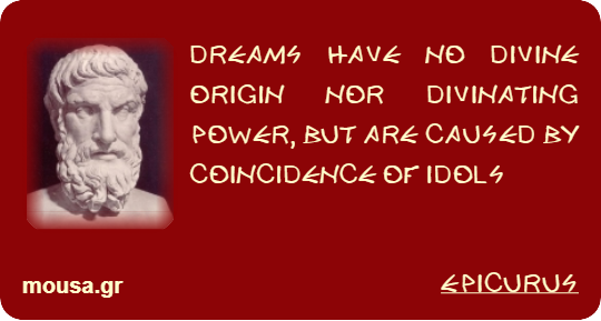 DREAMS HAVE NO DIVINE ORIGIN NOR DIVINATING POWER, BUT ARE CAUSED BY COINCIDENCE OF IDOLS - EPICURUS