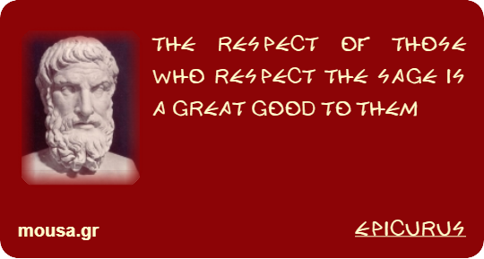 THE RESPECT OF THOSE WHO RESPECT THE SAGE IS A GREAT GOOD TO THEM - EPICURUS