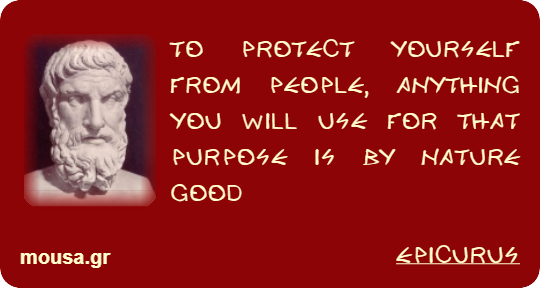 TO PROTECT YOURSELF FROM PEOPLE, ANYTHING YOU WILL USE FOR THAT PURPOSE IS BY NATURE GOOD - EPICURUS