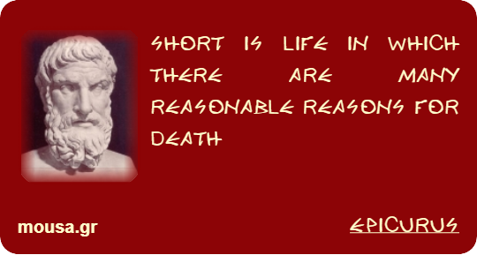SHORT IS LIFE IN WHICH THERE ARE MANY REASONABLE REASONS FOR DEATH - EPICURUS