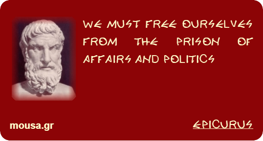 WE MUST FREE OURSELVES FROM THE PRISON OF AFFAIRS AND POLITICS - EPICURUS