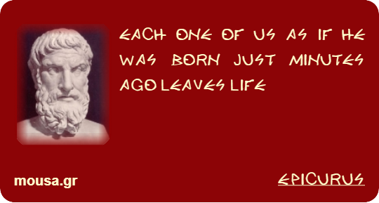 EACH ONE OF US AS IF HE WAS BORN JUST MINUTES AGO LEAVES LIFE - EPICURUS