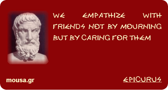 WE EMPATHIZE WITH FRIENDS NOT BY MOURNING BUT BY CARING FOR THEM - EPICURUS