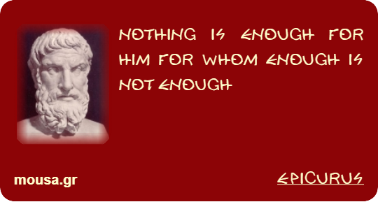 NOTHING IS ENOUGH FOR HIM FOR WHOM ENOUGH IS NOT ENOUGH - EPICURUS