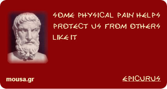 SOME PHYSICAL PAIN HELPS PROTECT US FROM OTHERS LIKE IT - EPICURUS