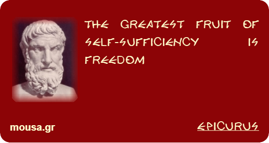 THE GREATEST FRUIT OF SELF-SUFFICIENCY IS FREEDOM - EPICURUS