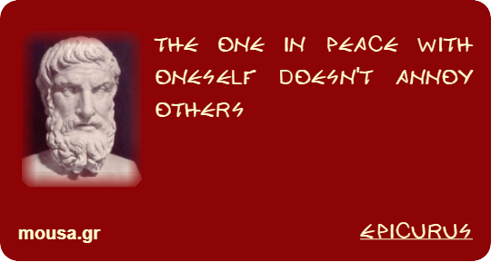 THE ONE IN PEACE WITH ONESELF DOESN'T ANNOY OTHERS - EPICURUS