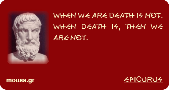 WHEN WE ARE DEATH IS NOT. WHEN DEATH IS, THEN WE ARE NOT. - EPICURUS