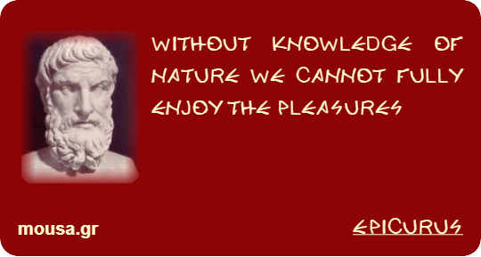 WITHOUT KNOWLEDGE OF NATURE WE CANNOT FULLY ENJOY THE PLEASURES - EPICURUS