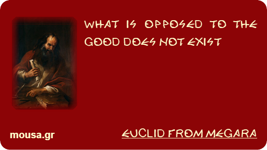 WHAT IS OPPOSED TO THE GOOD DOES NOT EXIST - EUCLID FROM MEGARA
