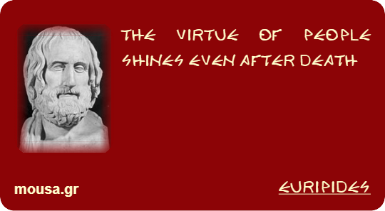 THE VIRTUE OF PEOPLE SHINES EVEN AFTER DEATH - EURIPIDES