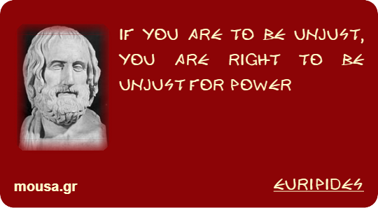 IF YOU ARE TO BE UNJUST, YOU ARE RIGHT TO BE UNJUST FOR POWER - EURIPIDES
