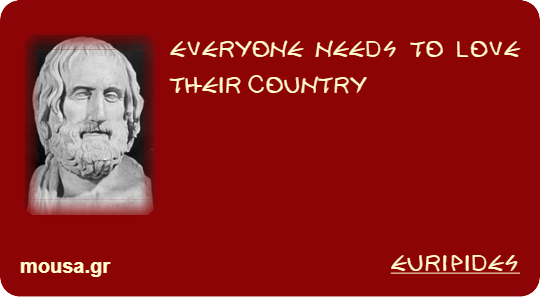 EVERYONE NEEDS TO LOVE THEIR COUNTRY - EURIPIDES
