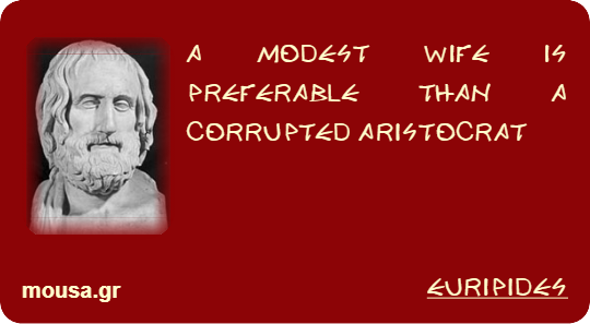 A MODEST WIFE IS PREFERABLE THAN A CORRUPTED ARISTOCRAT - EURIPIDES