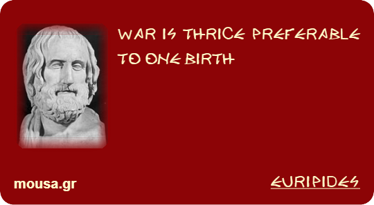 WAR IS THRICE PREFERABLE TO ONE BIRTH - EURIPIDES