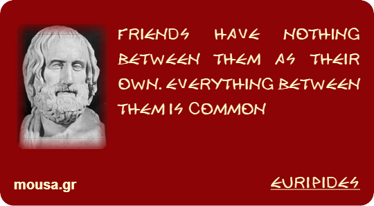 FRIENDS HAVE NOTHING BETWEEN THEM AS THEIR OWN. EVERYTHING BETWEEN THEM IS COMMON - EURIPIDES