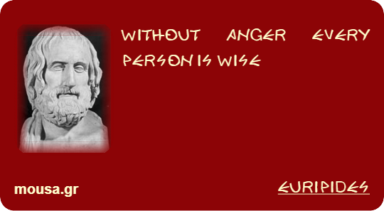 WITHOUT ANGER EVERY PERSON IS WISE - EURIPIDES