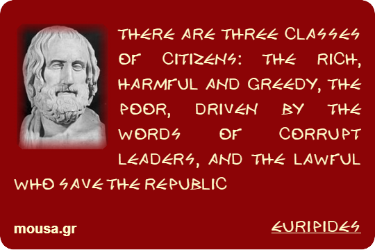 THERE ARE THREE CLASSES OF CITIZENS: THE RICH, HARMFUL AND GREEDY, THE POOR, DRIVEN BY THE WORDS OF CORRUPT LEADERS, AND THE LAWFUL WHO SAVE THE REPUBLIC - EURIPIDES