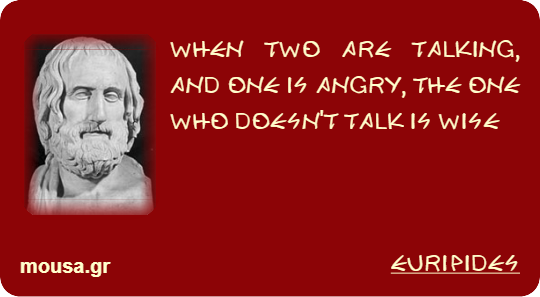 WHEN TWO ARE TALKING, AND ONE IS ANGRY, THE ONE WHO DOESN'T TALK IS WISE - EURIPIDES