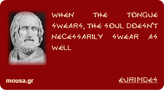 WHEN THE TONGUE SWEARS, THE SOUL DOESN'T NECESSARILY SWEAR AS WELL - EURIPIDES