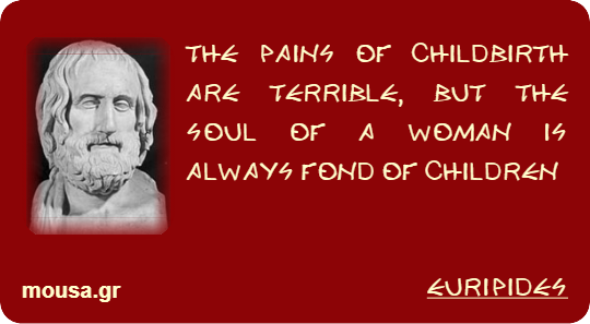THE PAINS OF CHILDBIRTH ARE TERRIBLE, BUT THE SOUL OF A WOMAN IS ALWAYS FOND OF CHILDREN - EURIPIDES
