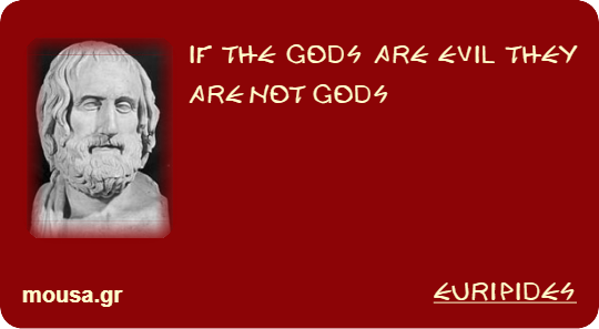 IF THE GODS ARE EVIL THEY ARE NOT GODS - EURIPIDES