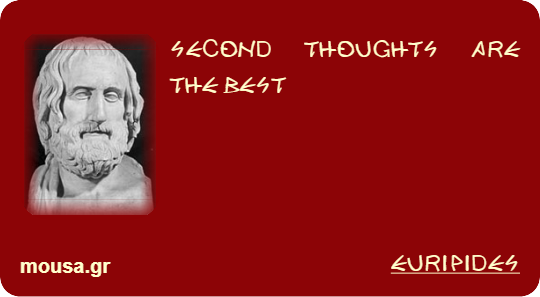 SECOND THOUGHTS ARE THE BEST - EURIPIDES