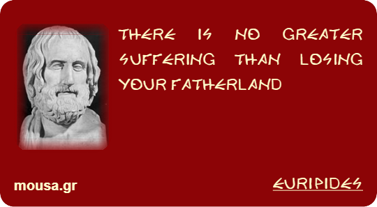THERE IS NO GREATER SUFFERING THAN LOSING YOUR FATHERLAND - EURIPIDES