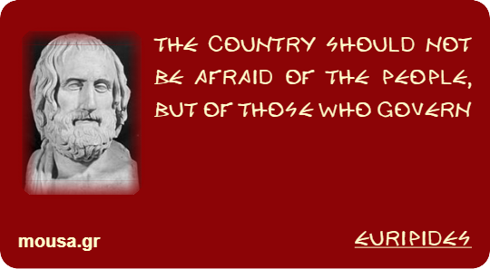 THE COUNTRY SHOULD NOT BE AFRAID OF THE PEOPLE, BUT OF THOSE WHO GOVERN - EURIPIDES