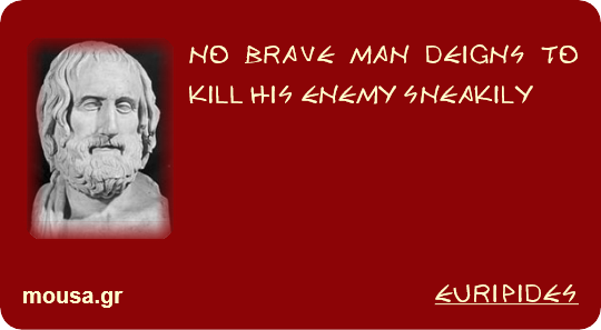 NO BRAVE MAN DEIGNS TO KILL HIS ENEMY SNEAKILY - EURIPIDES