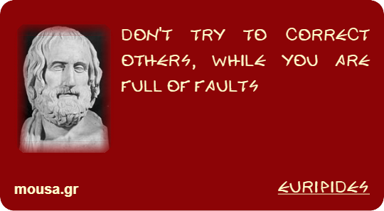DON'T TRY TO CORRECT OTHERS, WHILE YOU ARE FULL OF FAULTS - EURIPIDES