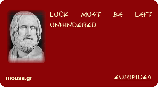 LUCK MUST BE LEFT UNHINDERED - EURIPIDES