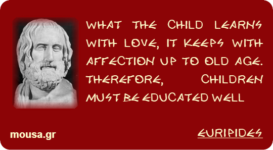 WHAT THE CHILD LEARNS WITH LOVE, IT KEEPS WITH AFFECTION UP TO OLD AGE. THEREFORE, CHILDREN MUST BE EDUCATED WELL - EURIPIDES