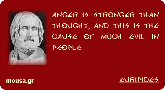 ANGER IS STRONGER THAN THOUGHT, AND THIS IS THE CAUSE OF MUCH EVIL IN PEOPLE - EURIPIDES