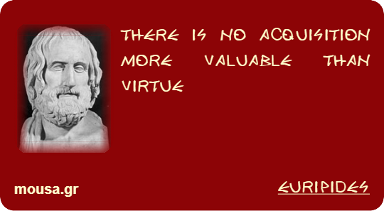 THERE IS NO ACQUISITION MORE VALUABLE THAN VIRTUE - EURIPIDES
