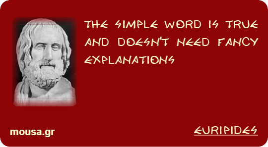 THE SIMPLE WORD IS TRUE AND DOESN'T NEED FANCY EXPLANATIONS - EURIPIDES