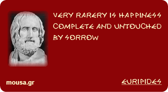 VERY RARERY IS HAPPINESS COMPLETE AND UNTOUCHED BY SORROW - EURIPIDES