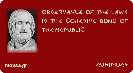 OBSERVANCE OF THE LAWS IS THE COHESIVE BOND OF THE REPUBLIC - EURIPIDES