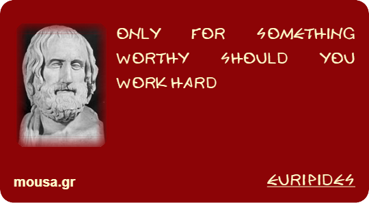 ONLY FOR SOMETHING WORTHY SHOULD YOU WORK HARD - EURIPIDES
