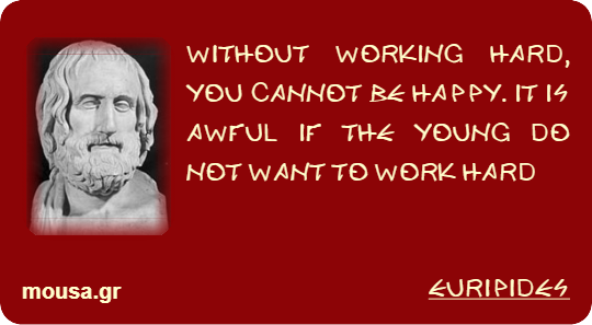 WITHOUT WORKING HARD, YOU CANNOT BE HAPPY. IT IS AWFUL IF THE YOUNG DO NOT WANT TO WORK HARD - EURIPIDES