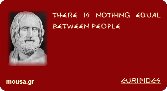 THERE IS NOTHING EQUAL BETWEEN PEOPLE - EURIPIDES