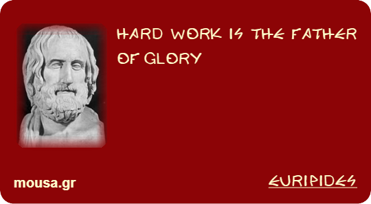HARD WORK IS THE FATHER OF GLORY - EURIPIDES