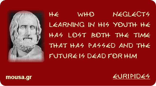 HE WHO NEGLECTS LEARNING IN HIS YOUTH HE HAS LOST BOTH THE TIME THAT HAS PASSED AND THE FUTURE IS DEAD FOR HIM - EURIPIDES