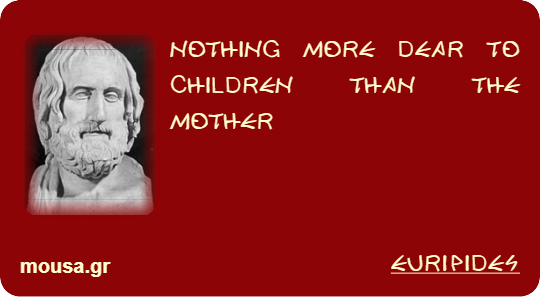 NOTHING MORE DEAR TO CHILDREN THAN THE MOTHER - EURIPIDES