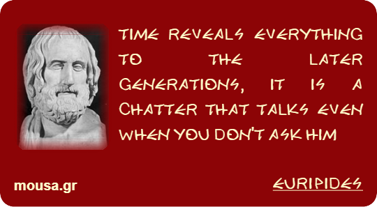 TIME REVEALS EVERYTHING TO THE LATER GENERATIONS, IT IS A CHATTER THAT TALKS EVEN WHEN YOU DON'T ASK HIM - EURIPIDES
