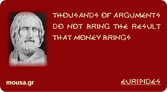THOUSANDS OF ARGUMENTS DO NOT BRING THE RESULT THAT MONEY BRINGS - EURIPIDES