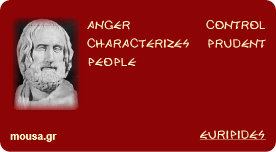 ANGER CONTROL CHARACTERIZES PRUDENT PEOPLE - EURIPIDES